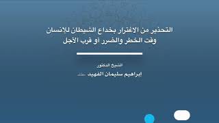 التحذير من الاغترار بخداع الشيطان للإنسان  الشيخ ابراهيم الفهيد