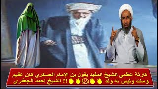 كارثة عظمى الشيخ المفيد يقول بن الإمام العسكري كان عقيم ومات وليس له ولد 🔥🔥😱🔥🔥!! الشيخ احمد الجعفري