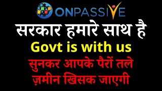 #ONPASSIVE सरकार हमारे साथ है Govt is with us सुनकर आपके पैरों तले ज़मीन खिसक जाएगी Onpassive Update