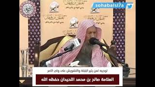 توجيه لمن يثير البلبلة و التشويش على ولي الأمر الشيخ صالح اللحيدان حفظه الله