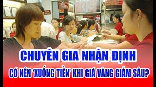 Chuyên gia lý giải có nên "xuống tiền" khi giá vàng giảm sâu?