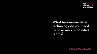 Digital Workplace Day - What improvements in technology do you need to have more innovative teams?