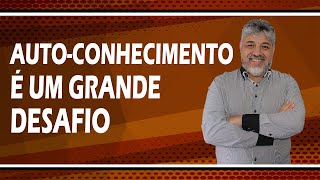 PORQUE O AUTO-CONHECIMENTO É UM GRANDE DESAFIO?