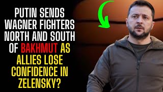 Putin sends Wagner Fighters north and south of Bakhmut as allies lose confidence in Zelensky?