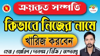 ক্রয়কৃত সম্পত্তি কিভাবে নিজের নামে খারিজ করবেন | ক্রয়কৃত সম্পত্তি নিজের নামে খারিজ করার সঠিক পদ্ধতি