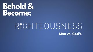 The Be-attitudes: Man's Righteousness vs God's Righteousness - Behold and Become 3