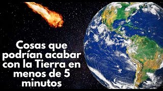 Cosas que podrían destruir la Tierra en menos de 5 Minutos