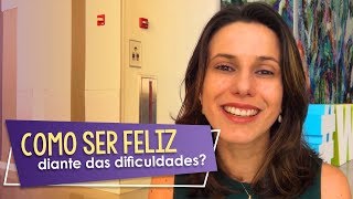 Como Ser Feliz Diante das Dificuldades | Nicole Tomazella