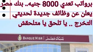 برواتب تعدي 8000 جنيه بنك مصر يعلن عن وظائف جديدة لحديثي التخرج  يا تلحق يا متلحقش