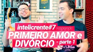 PRIMEIRO AMOR e DIVÓRCIO! - IntelicrenteRESPONDE#7