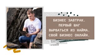 Бизнес Завтрак. Первый шаг вырваться из найма. Свой Бизнес Онлайн.