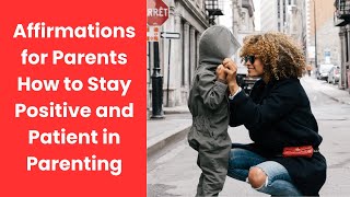 Affirmations for Parents: How to Stay Positive and Patient in Parenting