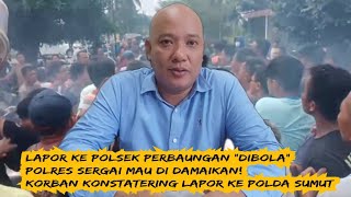 Lapor Ke Polsek Perbaungan "Dibola", Polres Sergai  Di Damaikan! Korban Konstatering Ke Polda Sumut