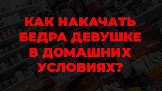 Как накачать бедра девушке в домашних условиях?