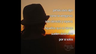 Jamás uses algo como la venganza, solo siéntate y espera. Aquellos que te hieren suelen destruirse