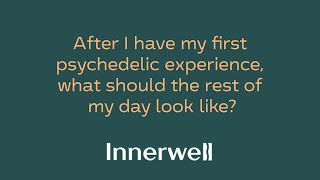 How Should the Rest of Your Day Unfold After Your First Psychedelic Experience?