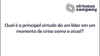 Qual é a principal virtude de um líder em um momento de crise como o atual?