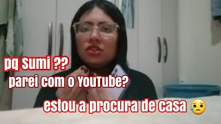 PQ SUMI ? ! VOU PARAR COM O CANAL ? ESTAMOS A PROCURA DE CASA ❤