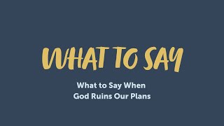 What to Say When God Ruins Our Plans