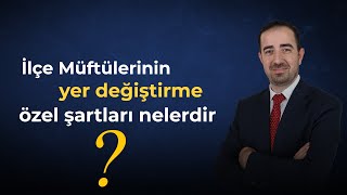 İlçe Müftülerinin yer değiştirme özel şartları nelerdir?