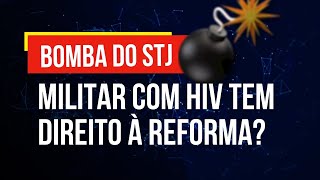 BOMBA do STJ: Militar com HIV tem Direito à Reforma ?