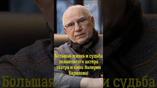 Большая жизнь и судьба знаменитого актёра театра и кино Валерия Баринова!