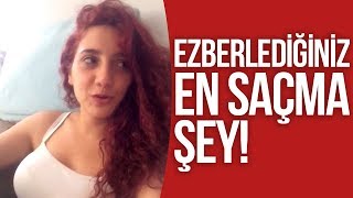 EZBERLEDİĞİNİZ EN SAÇMA ŞEY !