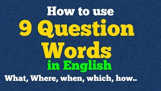 9 Question words, What, who, where, when,how....