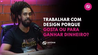 Trabalhar com Design porque gosta ou  para ganhar dinheiro? | Semiose Podcast