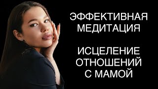 МОЩНАЯ МЕДИТАЦИЯ ОЧИЩЕНИЯ И ГАРМОНИЗАЦИИ ОТНОШЕНИЙ С МАМОЙ