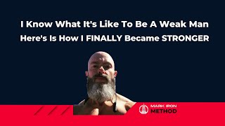 I Know What It's Like To Be A Weak Man. Here's Is How I Finally Became Stronger