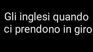 Gli inglesi quando ci prendono in giro