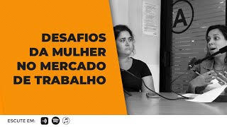 Desafios da Mulher no Mercado de Trabalho Ep:09