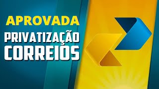 PRIVATIZAÇÃO DOS CORREIOS - APROVADA A PRIVATIZAÇÃO DOS CORREIOS - CORREIOS PRIVATIZAÇÃO