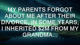 My Parents Forgot About Me After Their Divorce. In Some Years, I Inherited $2m From My Grandma...