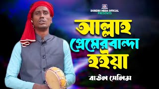 আল্লাহ প্রেমের বান্দা হইয়া বাইচা থাকার আশা নাই🔥Baul Selim🔥Allah Premer Bandha Hoia🔥Baul Gaan