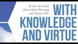 WITH KNOWLEDGE AND VIRTUE:  To Save the Earth from Global Warming and Nuclear War