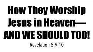 HOW THEY WORSHIP JESUS IN HEAVEN--IS HOW WE SHOULD TOO! (TRU-18)