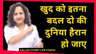 खुद को इतना बदल दो की दुनिया हैरान हो जाए ||  Pallavi Dubey Life Coach