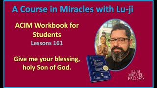 Lu-ji - ACIM Workbook Lesson 161 - Give me your blessing, holy Son of God.