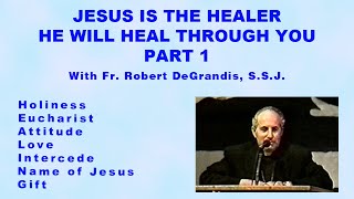 Jesus is the Healer.  He Will Heal Through You. Part 1 With Fr. Robert DeGrandis, S.S.J.