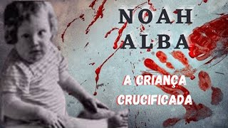 Caso 24: Noah Alba -  A criança crucificada