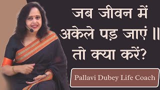 जब जीवन में अकेले पड़ जाएं || तो क्या करें? Pallavi Dubey Life Coach