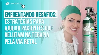 ENFRENTANDO DESAFIOS: ESTRATÉGIAS PARA AJUDAR PACIENTES QUE RELUTAM NA TERAPIA PELA VIA RETAL.