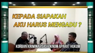 KORBAN KRIMINALISASI OKNUM APARAT HUKUM, KEMANAKAH AKU HARUS MENGADU ? PART 1