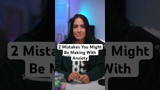 2 Mistakes You Might Be Making With Anxiety