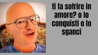 ti fa sofrire in amore? o lo conquisti o lo sganci