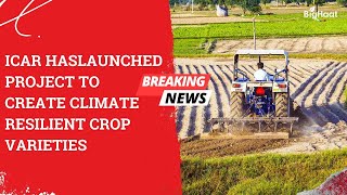 ICAR has launched project to create climate resilient crop varieties