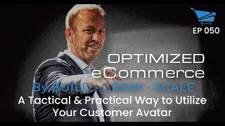 A Tactical & Practical Way to Utilize Your Customer Avatar - Optimized Ecommerce Ep. 050