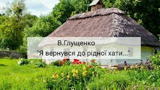 Вірш В.А. Глущенка "Я вернувся до рідної хати"